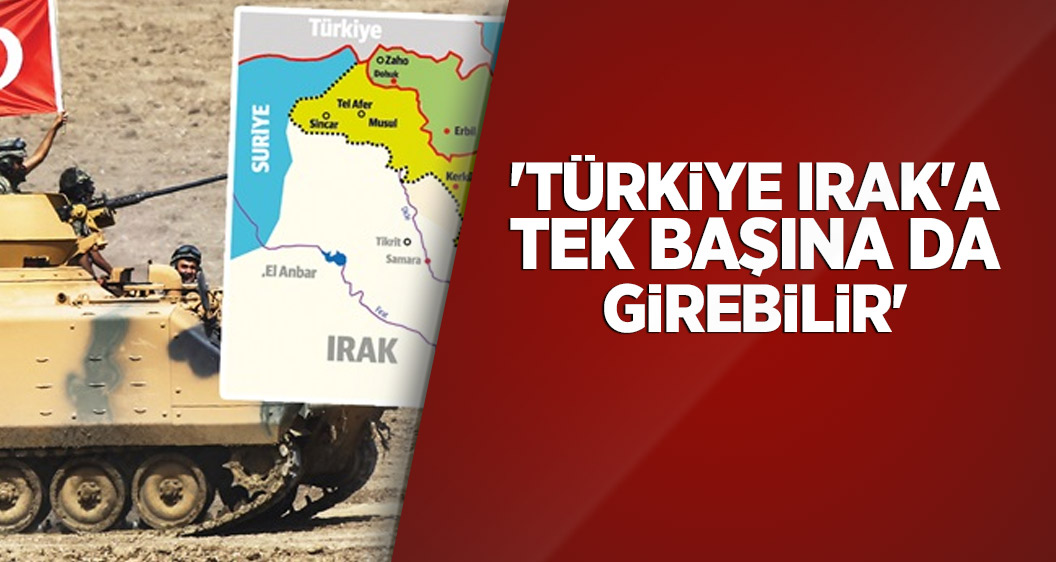 'Türkiye Irak'a tek başına da girebilir'
