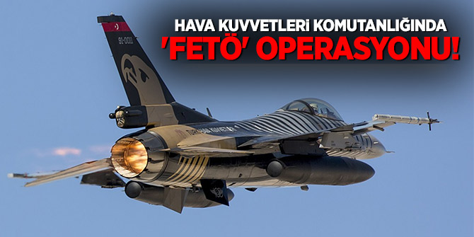 Hava Kuvvetleri Komutanlığında 'FETÖ' operasyonu!