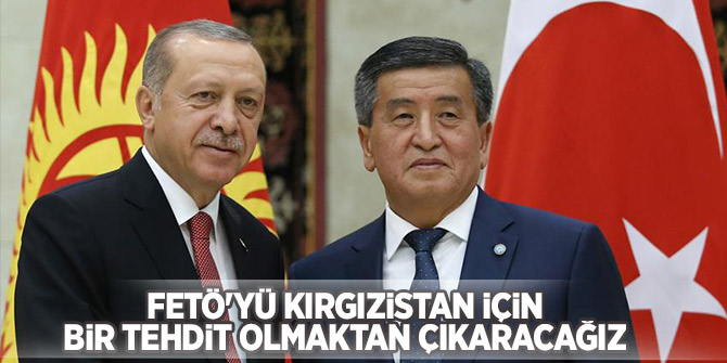 Erdoğan "FETÖ'yü Kırgızistan için bir tehdit olmaktan çıkaracağız"