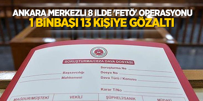 Ankara merkezli 8 ilde 'FETÖ' operasyonu: 1 Binbaşı 13 kişiye gözaltı