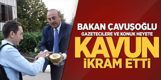 Çavuşoğlu  gazetecilere ve konuk heyete kavun ikram etti