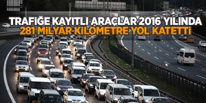 Türkiye’de araçlar 2016 yılında 281 milyar kilometre yol katetti!