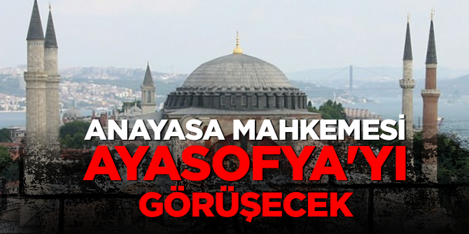 Anayasa Mahkemesi Ayasofya'yı görüşecek