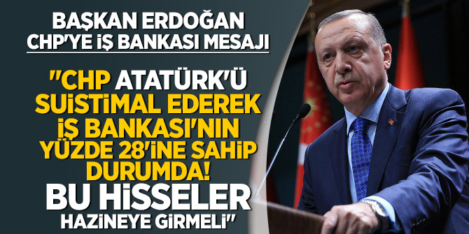Başkan Erdoğan: CHP,Atatürk'ü istismar ediyor.Hissesi hazine'ye girmeli