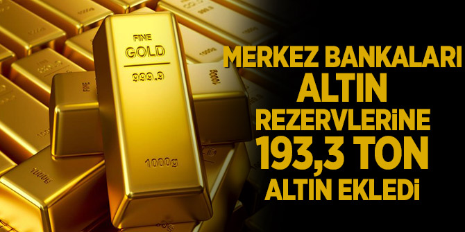 Merkez bankaları altın rezervlerine 193,3 ton altın ekledi