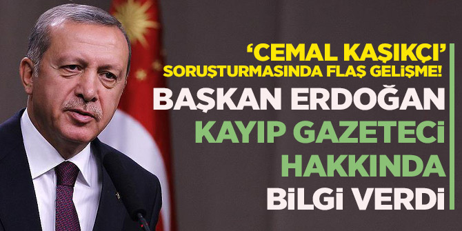 Başkan Erdoğan kayıp gazeteci hakkında bilgi verdi