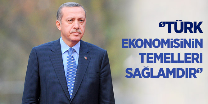 Erdoğan: Türk ekonomisinin temelleri sağlamdır