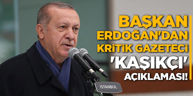 Başkan Erdoğan'dan kritik gazeteci 'KAŞIKÇI' açıklaması!