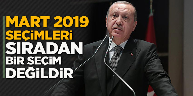 Ertdoğan: Mart 2019 seçimleri sıradan bir seçim değildir