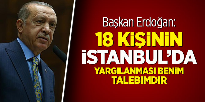 Başkan Erdoğan: 18 kişinin İstanbul’da yargılanması benim talebimdir