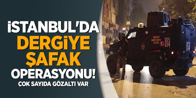 İstanbul'da dergiye şafak operasyonu! Çok sayıda gözaltı var