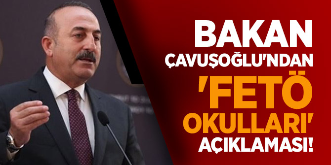 Bakan Çavuşoğlu'ndan 'FETÖ okulları' açıklaması!