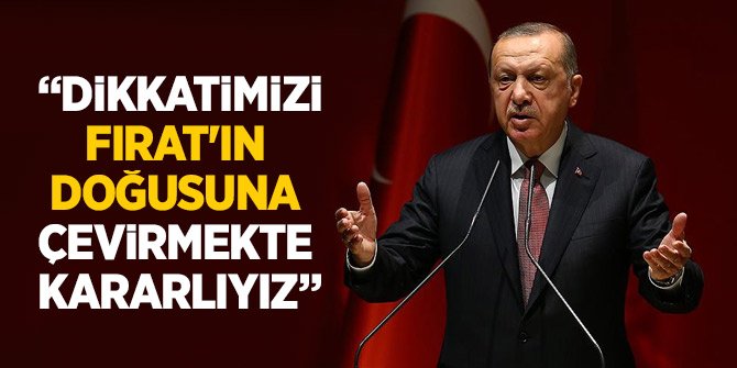 Erdoğan: Dikkatimizi Fırat'ın doğusuna çevirmekte kararlıyız