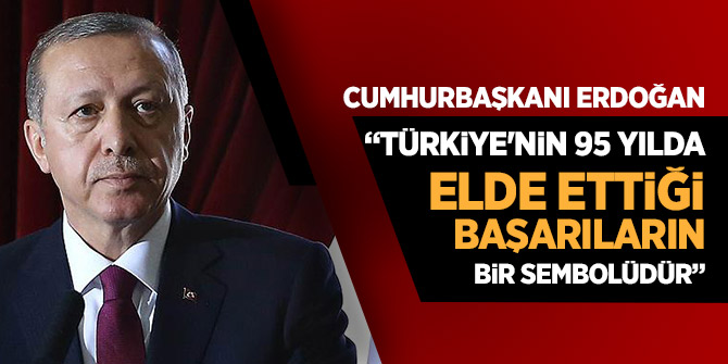 Başkan Erdoğan: Türkiye'nin 95 yılda elde ettiği başarıların bir sembolüdür