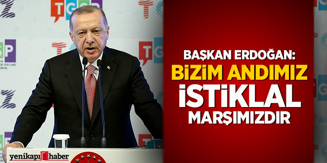 Başkan Erdoğan:  Bizim andımız İstiklal Marşımızdır