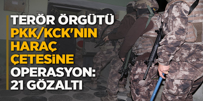 Terör örgütü PKK/KCK'nın haraç çetesine operasyon: 21 gözaltı