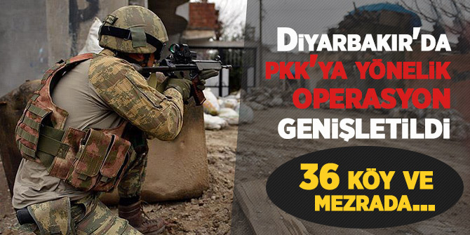 Diyarbakır'da pkk'ya yönelik operasyon genişletildi! 36 köy ve mezrada
