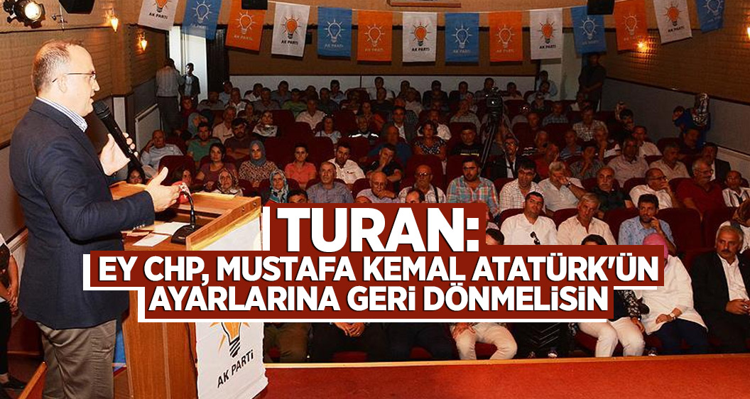 Turan: Ey CHP, Mustafa Kemal Atatürk'ün ayarlarına geri dönmelisin
