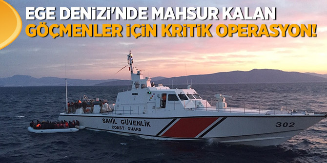 Ege Denizi'nde mahsur kalan göçmenler için kritik operasyon!
