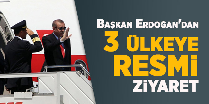 Başkan Erdoğan'dan 3 ülkeye resmi ziyaret