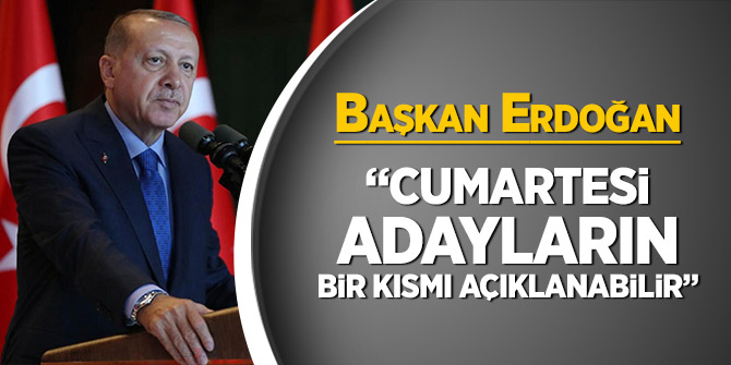 Başkan Erdoğan: Cumartesi adayların bir kısmı açıklanabilir