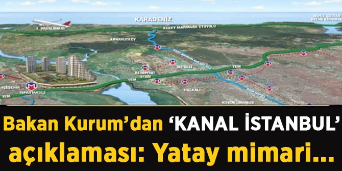 Bakan Kurum'dan Kanal İstanbul açıklaması: Yatay mimari...