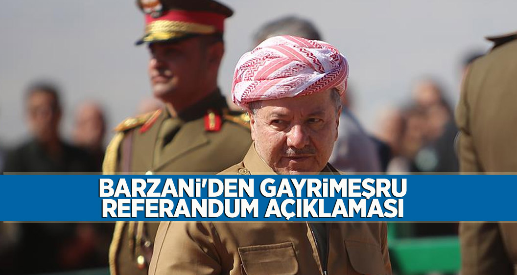 Barzani'den gayrimeşru referandum açıklaması