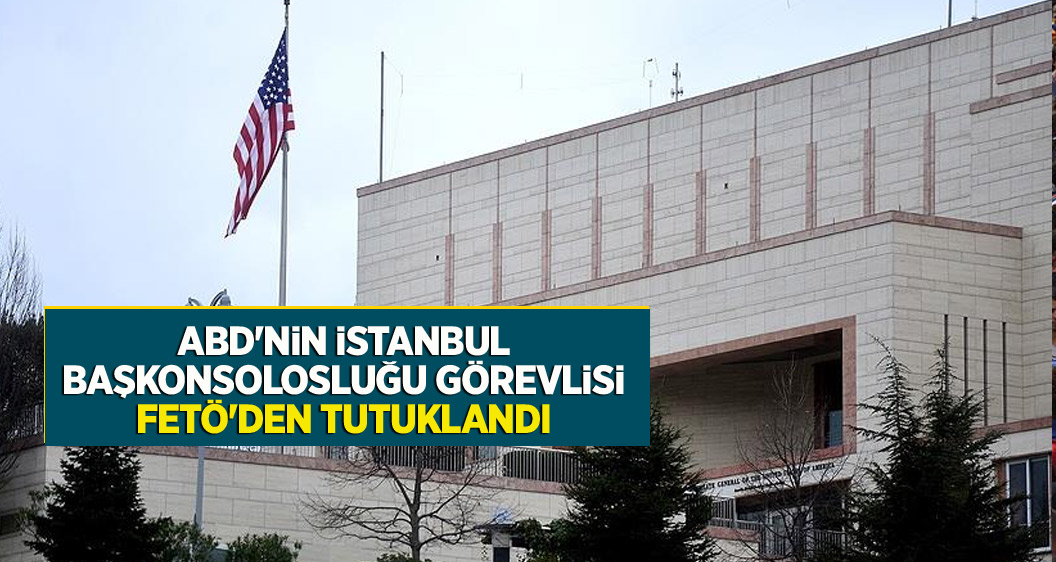 ABD'nin İstanbul Başkonsolosluğu görevlisi tutuklandı