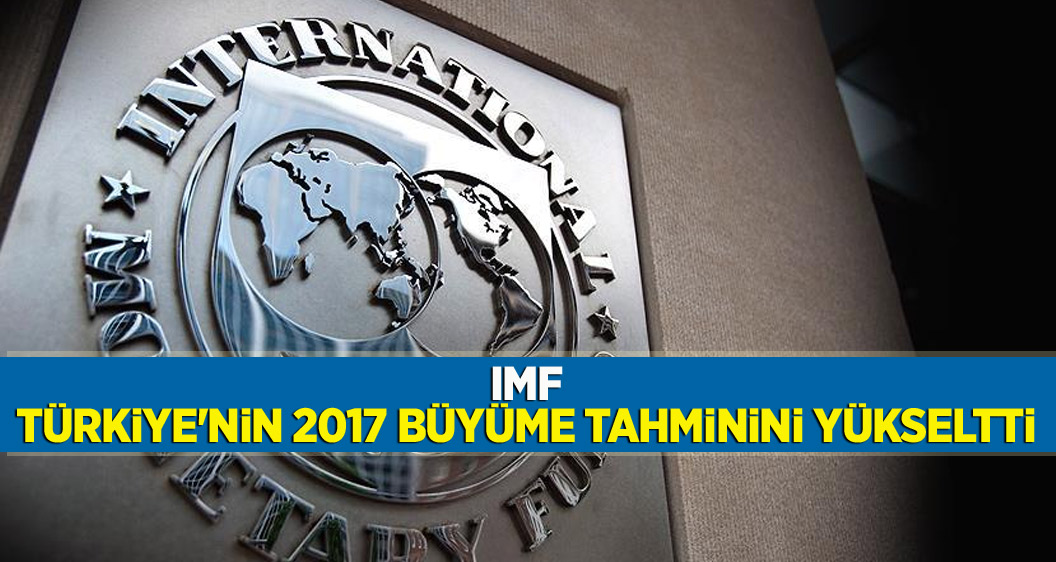 IMF Türkiye'nin 2017 büyüme tahminini yükseltti