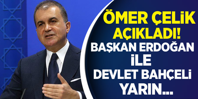 Ömer Çelik: Erdoğan ve Bahçeli yarın 16.00'da bir araya gelecek