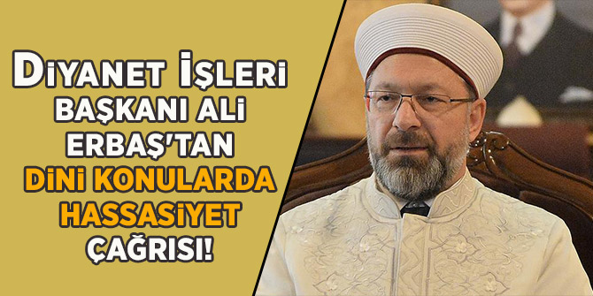 Diyanet İşleri Başkanı Ali Erbaş'tan dini konularda hassasiyet çağrısı!