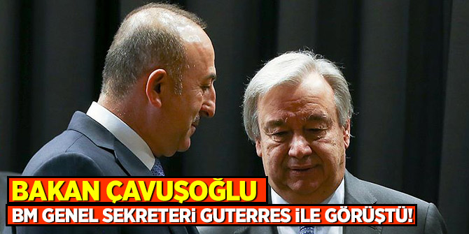 Bakan Çavuşoğlu, BM Genel Sekreteri Guterres ile görüştü!