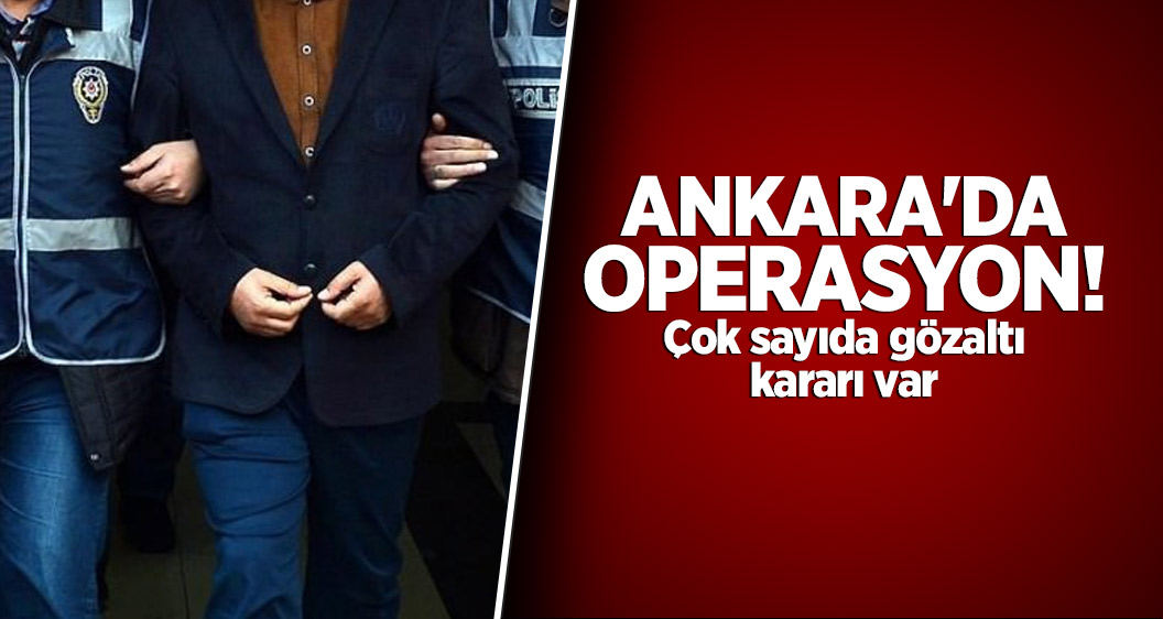 Ankara'da operasyon! Çok sayıda gözaltı kararı var