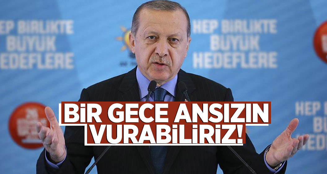 Cumhurbaşkanı Erdoğan: Bir gece ansızın vurabiliriz!