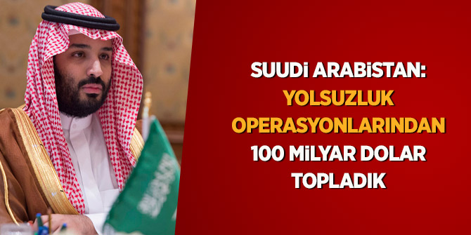 Suudi Arabistan: Yolsuzluk operasyonlarından 100 milyar dolar topladık