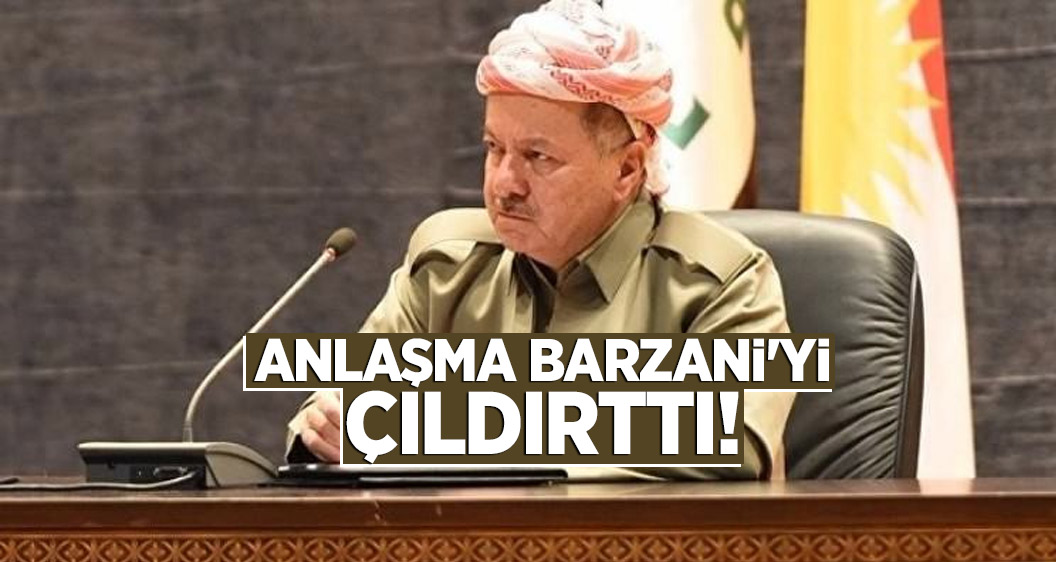 Anlaşma Barzani'yi çıldırttı!