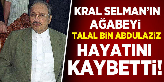 Kral Selman'ın ağabeyi Talal bin Abdulaziz hayatını kaybetti