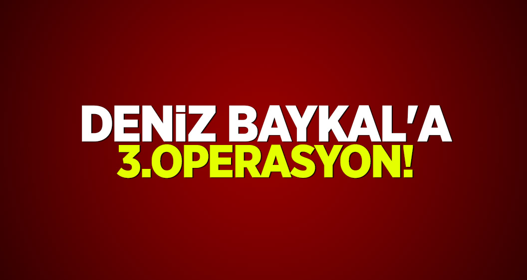 Deniz Baykal'a 3.operasyon!