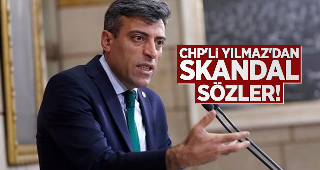 CHP'li Yılmaz'dan skandal sözler!