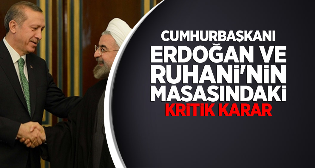 Cumhurbaşkanı Erdoğan ve Ruhani'nin masasındaki kritik karar