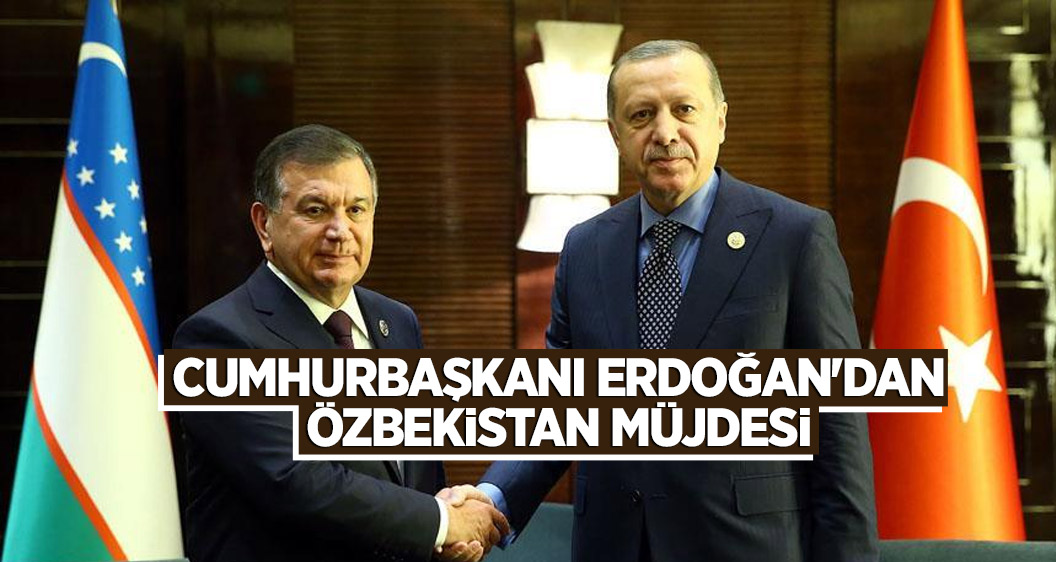 Cumhurbaşkanı Erdoğan'dan Özbekistan müjdesi