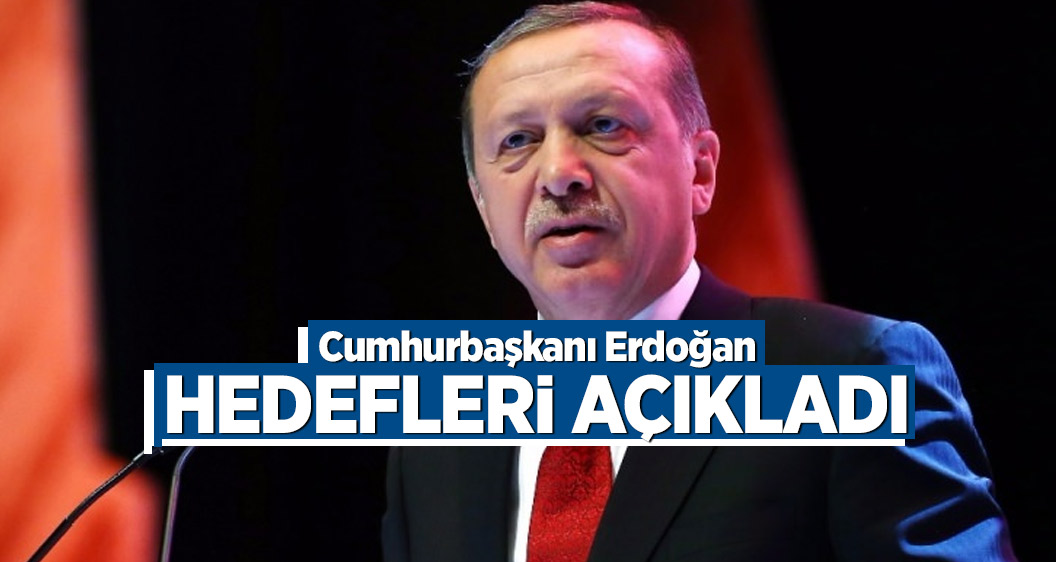 Cumhurbaşkanı Erdoğan hedefleri açıkladı