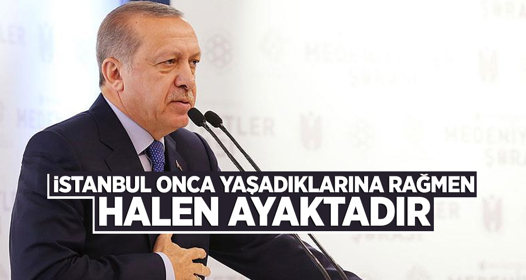 Erdoğan: İstanbul onca yaşadıklarına rağmen halen ayaktadır