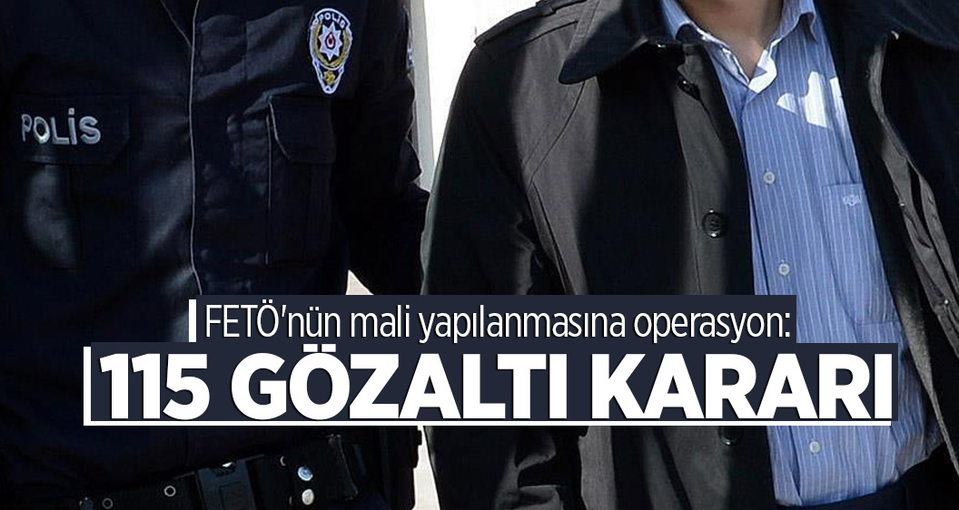 FETÖ'nün mali yapılanmasına operasyon: 115 gözaltı kararı