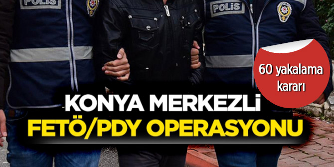 Konya merkezli 26 ilde FETÖ operasyonu: 60 yakalama kararı