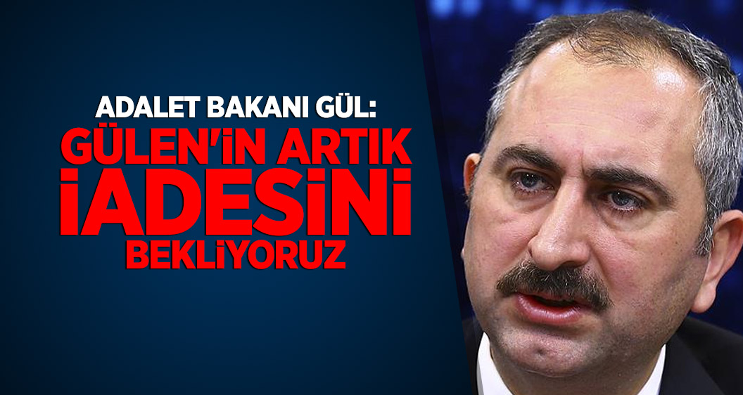 Adalet Bakanı Gül: Gülen'in artık iadesini bekliyoruz
