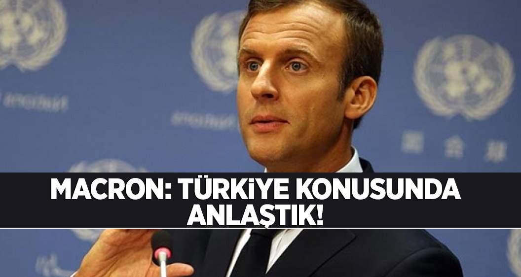 Macron: Türkiye konusunda anlaştık!