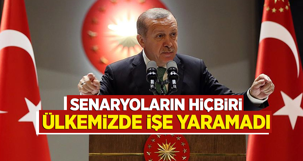 Cumhurbaşkanı Erdoğan: Senaryoların hiçbiri ülkemizde işe yaramadı
