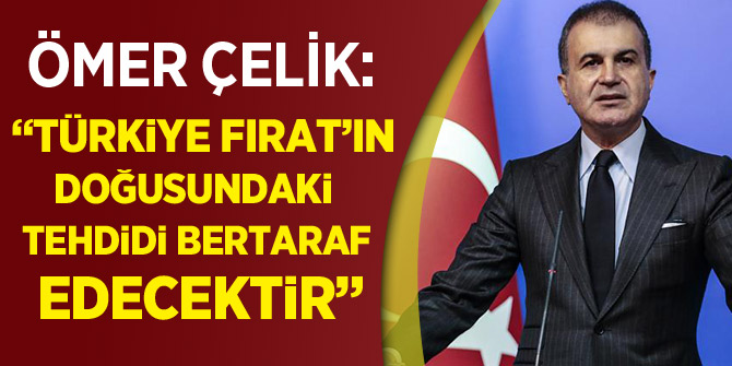 AK Parti Sözcüsü Çelik: Türkiye Fırat'ın doğusundaki tehdidi bertaraf edecektir