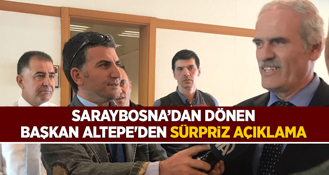 Saraybosna dönüşü Başkan Altepe'den sürpriz açıklama